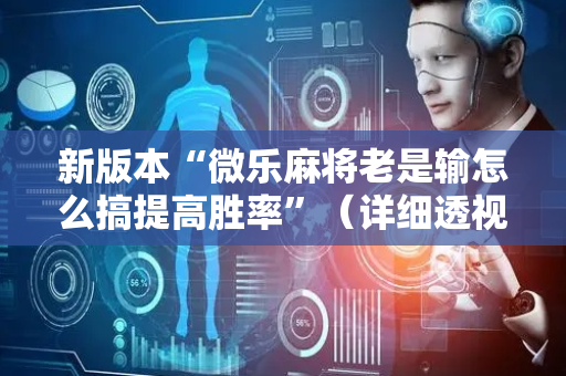 新版本“微乐麻将老是输怎么搞提高胜率”（详细透视教程）-哔哩哔哩