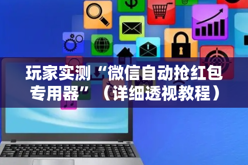 玩家实测“微信自动抢红包专用器”（详细透视教程）-哔哩哔哩