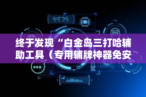 终于发现“白金岛三打哈辅助工具（专用辅牌神器免安装）
