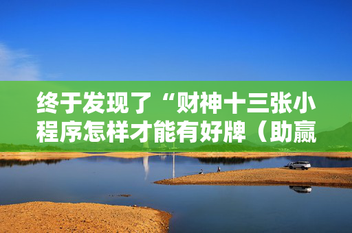 终于发现了“财神十三张小程序怎样才能有好牌（助赢神器通用版）