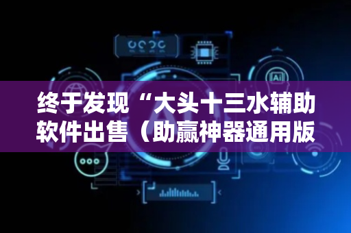 终于发现“大头十三水辅助软件出售（助赢神器通用版）