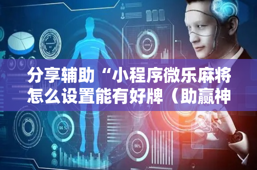 分享辅助“小程序微乐麻将怎么设置能有好牌（助赢神器通用版）