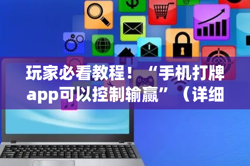 玩家必看教程！“手机打牌app可以控制输赢”（详细开挂教程）-哔哩哔哩