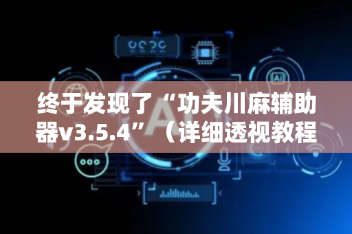 终于发现了“功夫川麻辅助器v3.5.4”（详细透视教程）-哔哩哔哩