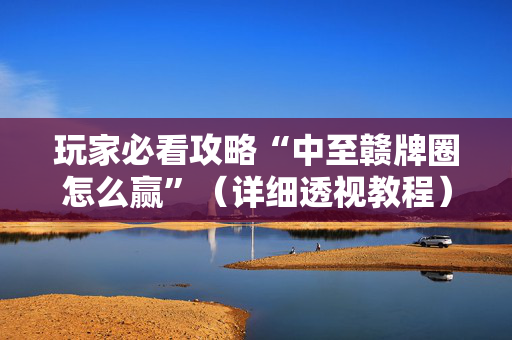 玩家必看攻略“中至赣牌圈怎么赢”（详细透视教程）-哔哩哔哩