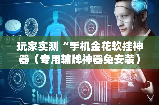 玩家实测“手机金花软挂神器（专用辅牌神器免安装）