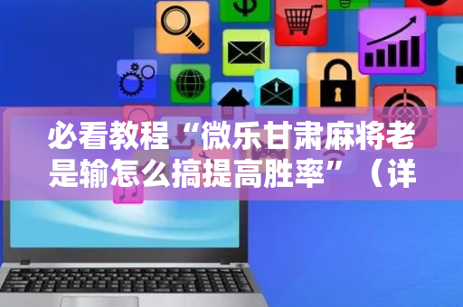 必看教程“微乐甘肃麻将老是输怎么搞提高胜率”（详细透视教程）-哔哩哔哩