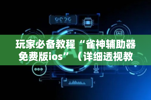 玩家必备教程“雀神辅助器免费版ios”（详细透视教程）-哔哩哔哩