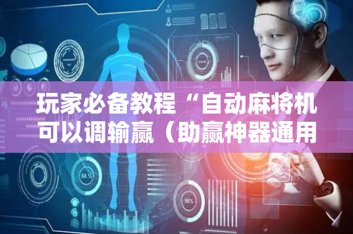 玩家必备教程“自动麻将机可以调输赢（助赢神器通用版）