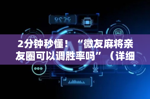 2分钟秒懂！“微友麻将亲友圈可以调胜率吗”（详细辅助教程）-哔哩哔哩