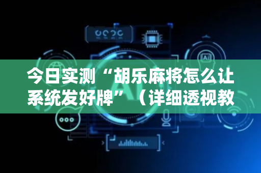 今日实测“胡乐麻将怎么让系统发好牌”（详细透视教程）-哔哩哔哩