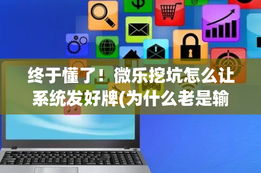 终于懂了！微乐挖坑怎么让系统发好牌(为什么老是输)