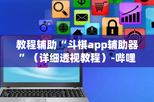 教程辅助“斗棋app辅助器”（详细透视教程）-哔哩哔哩