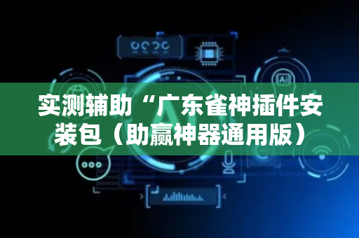 实测辅助“广东雀神插件安装包（助赢神器通用版）