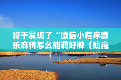 终于发现了“微信小程序微乐麻将怎么能调好牌（助赢神器通用版）