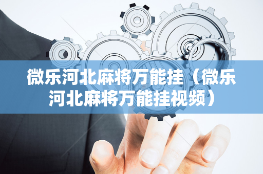微乐河北麻将万能挂（微乐河北麻将万能挂视频）
