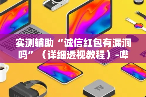 实测辅助“诚信红包有漏洞吗”（详细透视教程）-哔哩哔哩