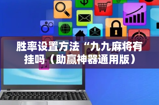 胜率设置方法“九九麻将有挂吗（助赢神器通用版）