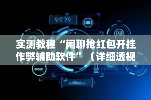实测教程“闲聊抢红包开挂作弊辅助软件”（详细透视教程）-哔哩哔哩