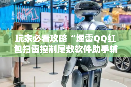 玩家必看攻略“埋雷QQ红包扫雷控制尾数软件助手辅助器”（详细透视教程）-哔哩哔哩
