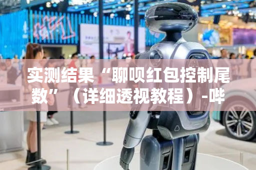 实测结果“聊呗红包控制尾数”（详细透视教程）-哔哩哔哩