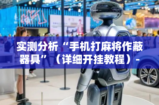 实测分析“手机打麻将作蔽器具”（详细开挂教程）-哔哩哔哩