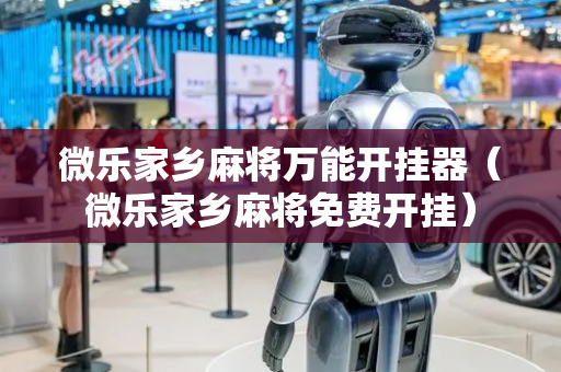 微乐家乡麻将万能开挂器（微乐家乡麻将免费开挂）