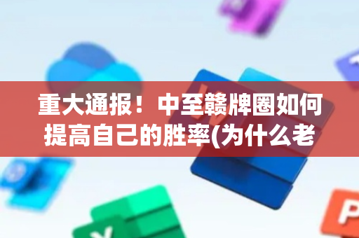 重大通报！中至赣牌圈如何提高自己的胜率(为什么老是输)