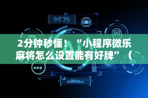 2分钟秒懂！“小程序微乐麻将怎么设置能有好牌”（详细辅助教程）-哔哩哔哩