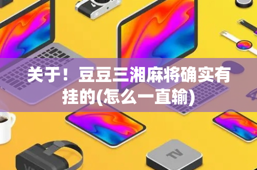 关于！豆豆三湘麻将确实有挂的(怎么一直输)