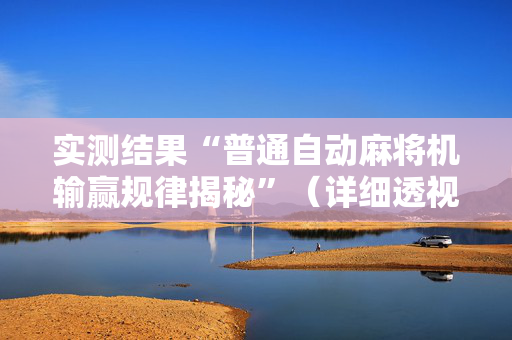 实测结果“普通自动麻将机输赢规律揭秘”（详细透视教程）-哔哩哔哩