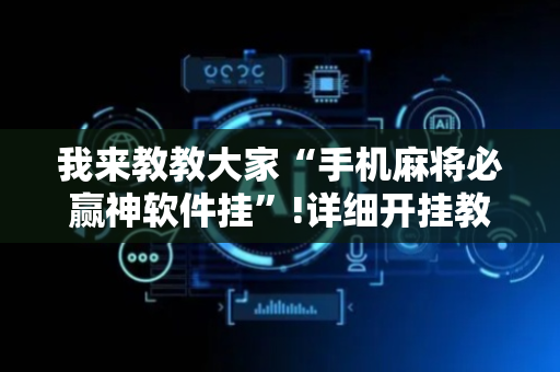 我来教教大家“手机麻将必赢神软件挂”!详细开挂教程-抖音