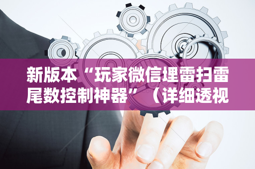 新版本“玩家微信埋雷扫雷尾数控制神器”（详细透视教程）-哔哩哔哩