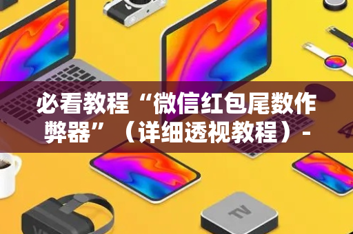 必看教程“微信红包尾数作弊器”（详细透视教程）-哔哩哔哩