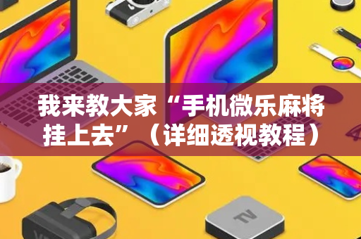 我来教大家“手机微乐麻将挂上去”（详细透视教程）-哔哩哔哩