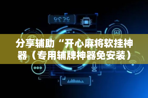 分享辅助“开心麻将软挂神器（专用辅牌神器免安装）