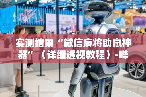 实测结果“微信麻将助赢神器”（详细透视教程）-哔哩哔哩