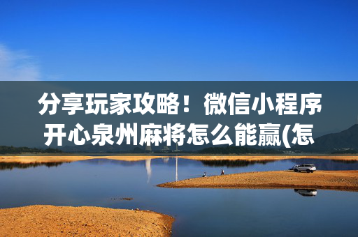分享玩家攻略！微信小程序开心泉州麻将怎么能赢(怎样设置拿好牌)