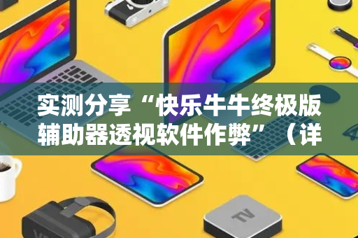实测分享“快乐牛牛终极版辅助器透视软件作弊”（详细透视教程）-哔哩哔哩