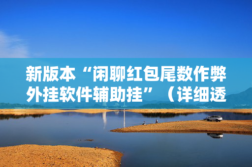 新版本“闲聊红包尾数作弊外挂软件辅助挂”（详细透视教程）-哔哩哔哩
