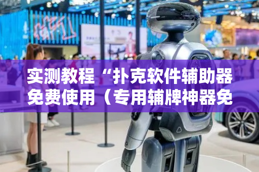 实测教程“扑克软件辅助器免费使用（专用辅牌神器免安装）