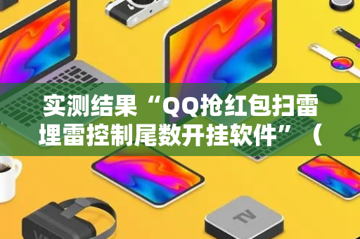 实测结果“QQ抢红包扫雷埋雷控制尾数开挂软件”（详细透视教程）-哔哩哔哩