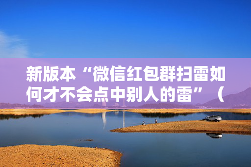 新版本“微信红包群扫雷如何才不会点中别人的雷”（详细透视教程）-哔哩哔哩