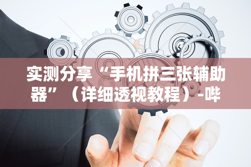 实测分享“手机拼三张辅助器”（详细透视教程）-哔哩哔哩
