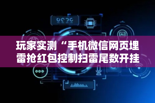 玩家实测“手机微信网页埋雷抢红包控制扫雷尾数开挂软件”（详细透视教程）-哔哩哔哩