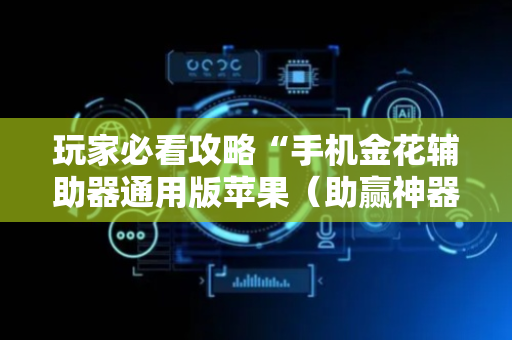 玩家必看攻略“手机金花辅助器通用版苹果（助赢神器通用版）