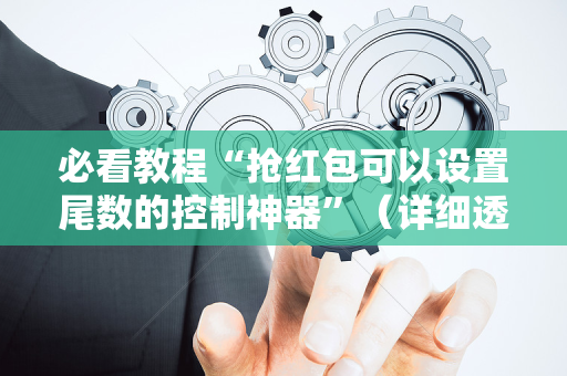 必看教程“抢红包可以设置尾数的控制神器”（详细透视教程）-哔哩哔哩