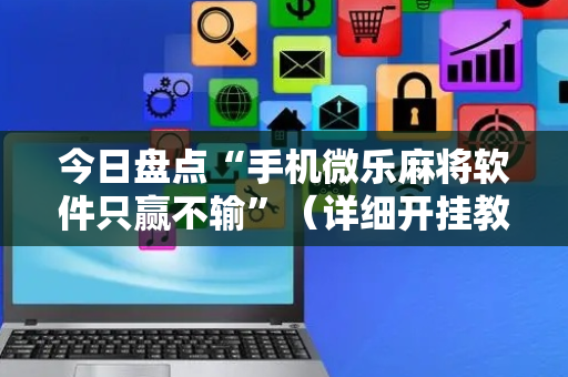 今日盘点“手机微乐麻将软件只赢不输”（详细开挂教程）-哔哩哔哩
