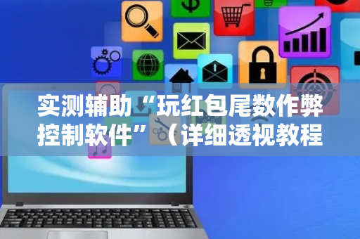 实测辅助“玩红包尾数作弊控制软件”（详细透视教程）-哔哩哔哩