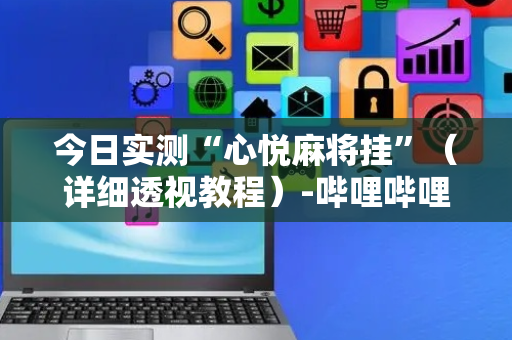 今日实测“心悦麻将挂”（详细透视教程）-哔哩哔哩